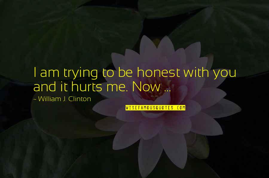 And It Hurts Quotes By William J. Clinton: I am trying to be honest with you