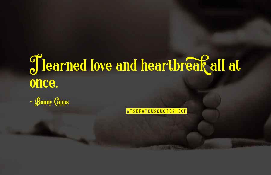 And Joy Comes In The Morning Quote Quotes By Bonny Capps: I learned love and heartbreak all at once.