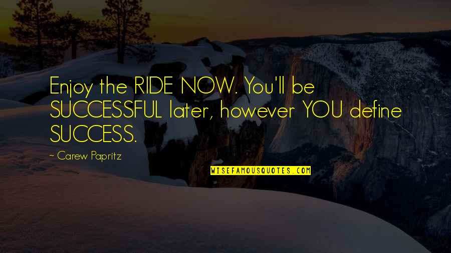 And Justice For All Memorable Quotes By Carew Papritz: Enjoy the RIDE NOW. You'll be SUCCESSFUL later,