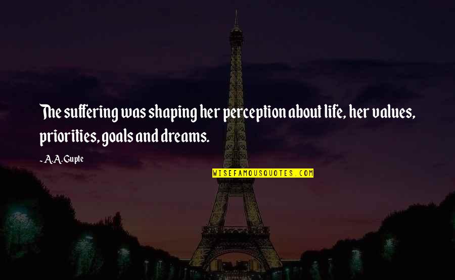 And Life Goals Quotes By A.A. Gupte: The suffering was shaping her perception about life, And Life Goals Quotes By A.A. Gupte: The suffering was shaping her perception about life,