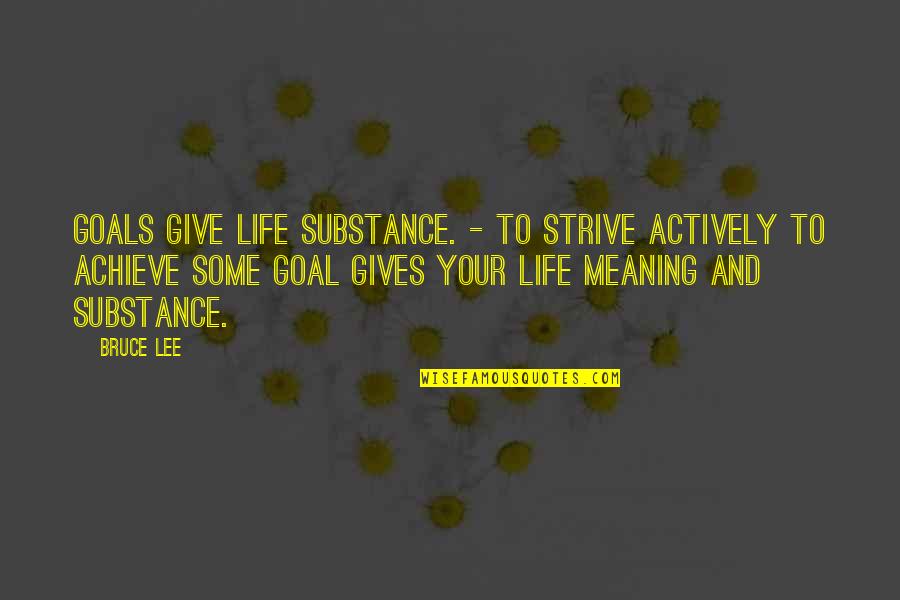 And Life Goals Quotes By Bruce Lee: Goals give life substance. - To strive actively And Life Goals Quotes By Bruce Lee: Goals give life substance. - To strive actively