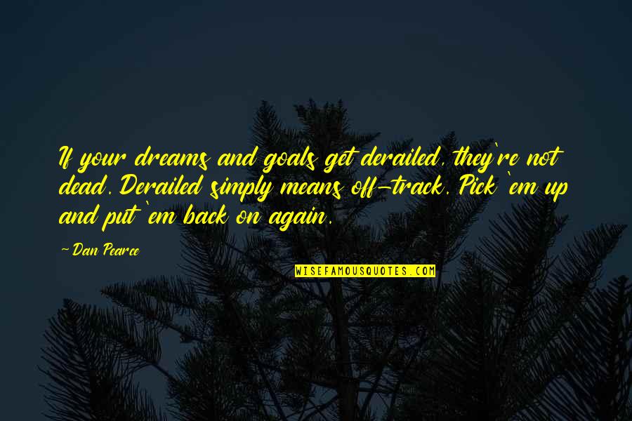 And Life Goals Quotes By Dan Pearce: If your dreams and goals get derailed, they're