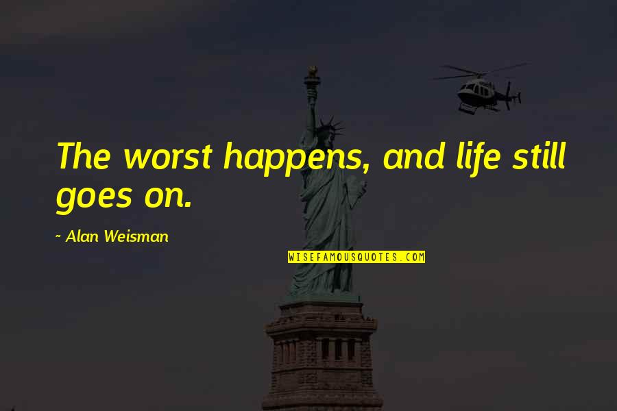 And Life Goes On Quotes By Alan Weisman: The worst happens, and life still goes on.