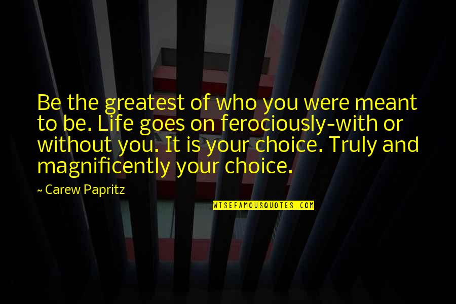 And Life Goes On Quotes By Carew Papritz: Be the greatest of who you were meant