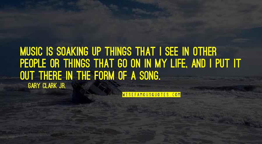 And Life Goes On Quotes By Gary Clark Jr.: Music is soaking up things that I see