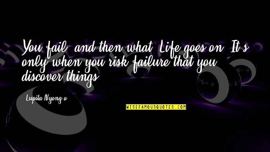 And Life Goes On Quotes By Lupita Nyong'o: You fail, and then what? Life goes on.