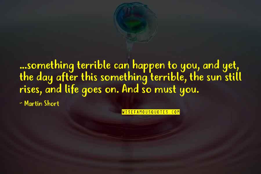 And Life Goes On Quotes By Martin Short: ...something terrible can happen to you, and yet,