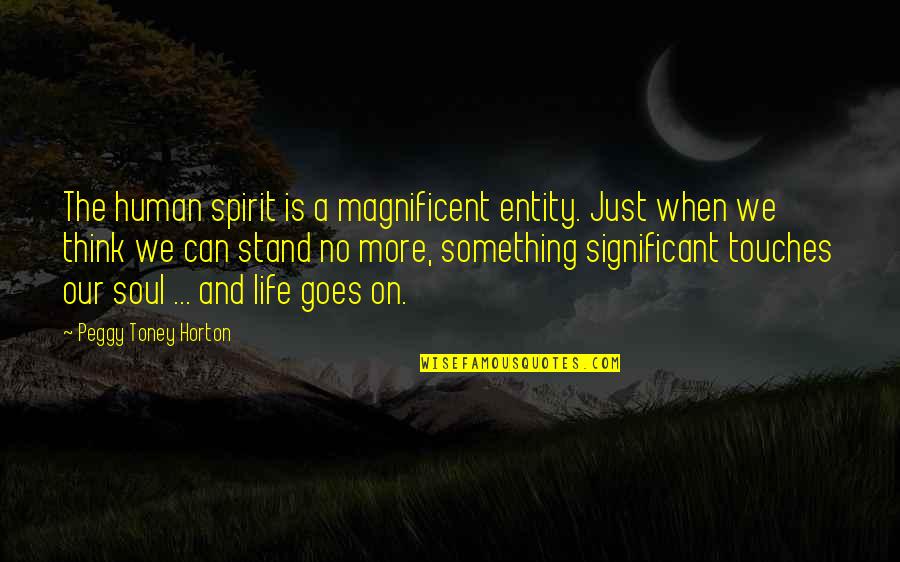 And Life Goes On Quotes By Peggy Toney Horton: The human spirit is a magnificent entity. Just