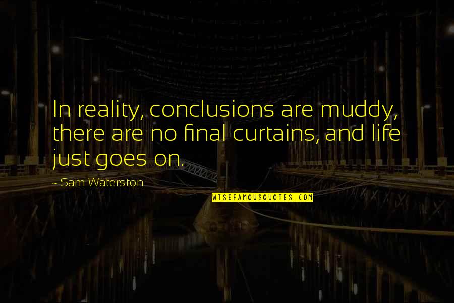 And Life Goes On Quotes By Sam Waterston: In reality, conclusions are muddy, there are no