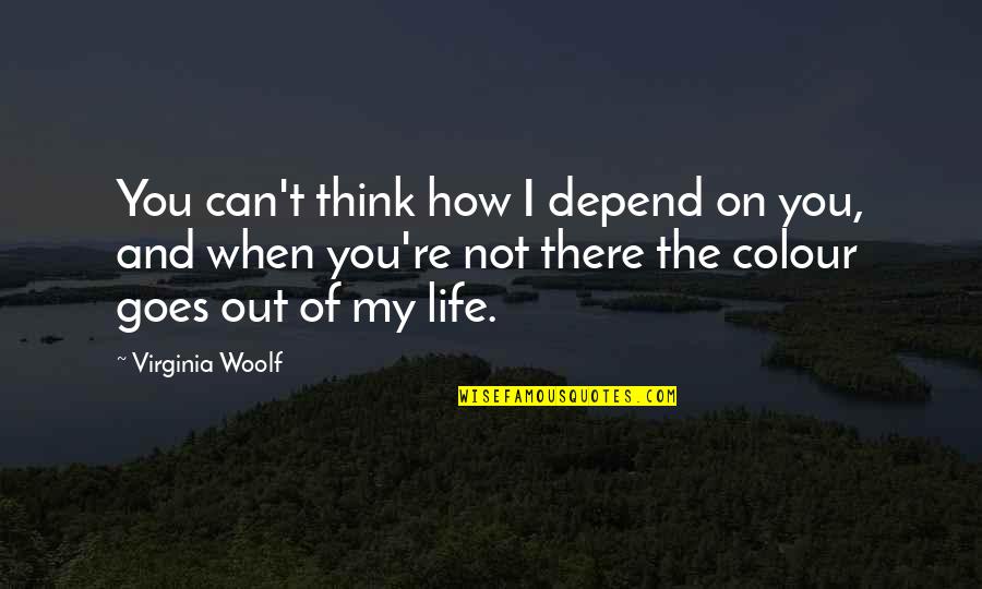 And Life Goes On Quotes By Virginia Woolf: You can't think how I depend on you,