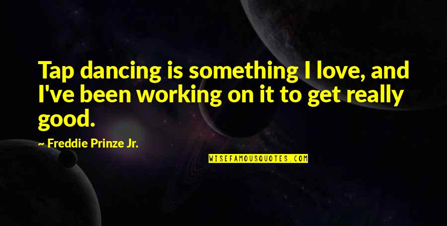 And Love Quotes By Freddie Prinze Jr.: Tap dancing is something I love, and I've