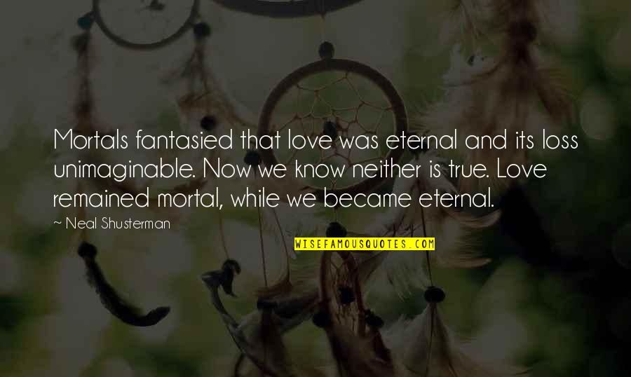 And Love Quotes By Neal Shusterman: Mortals fantasied that love was eternal and its
