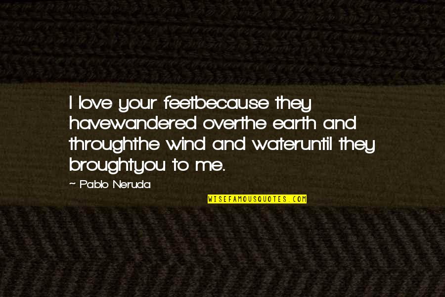 And Love Quotes By Pablo Neruda: I love your feetbecause they havewandered overthe earth