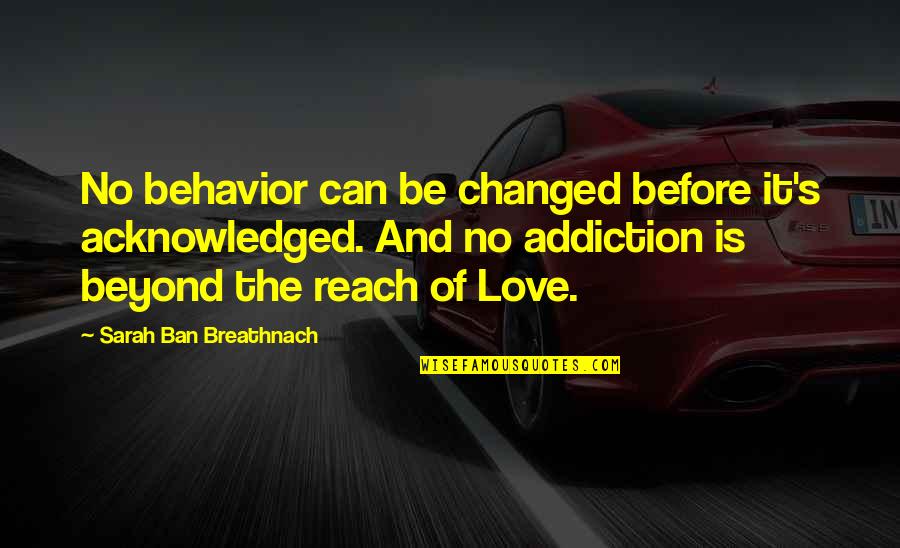 And Love Quotes By Sarah Ban Breathnach: No behavior can be changed before it's acknowledged.