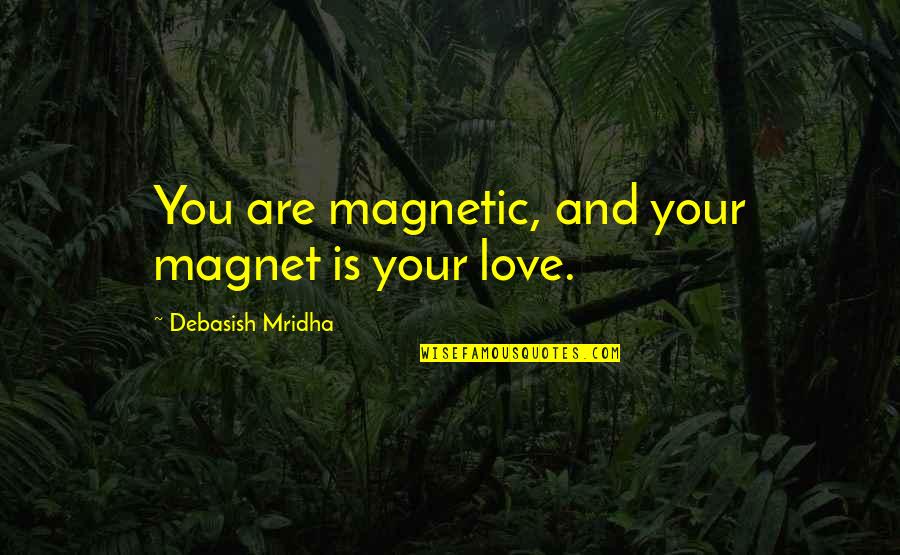And Love Quotes Quotes By Debasish Mridha: You are magnetic, and your magnet is your