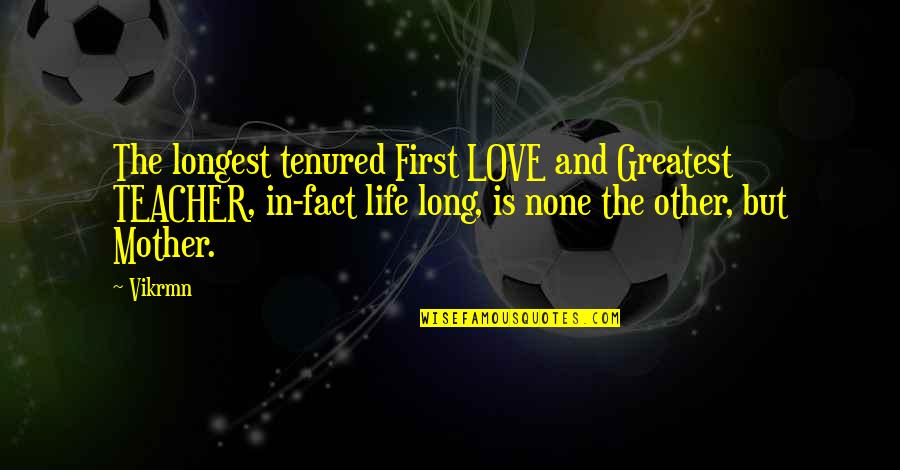 And Love Quotes Quotes By Vikrmn: The longest tenured First LOVE and Greatest TEACHER,