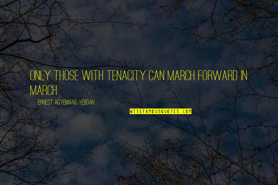 And Moving On Quotes By Ernest Agyemang Yeboah: Only those with tenacity can march forward in