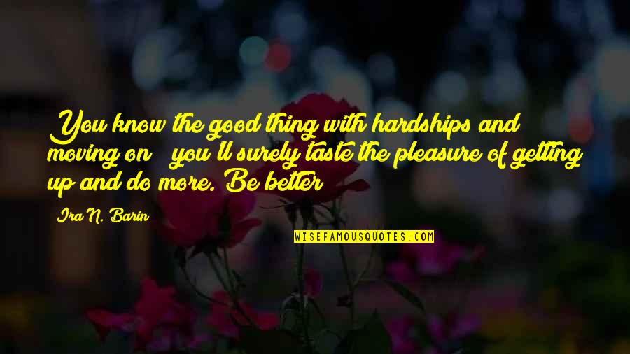 And Moving On Quotes By Ira N. Barin: You know the good thing with hardships and