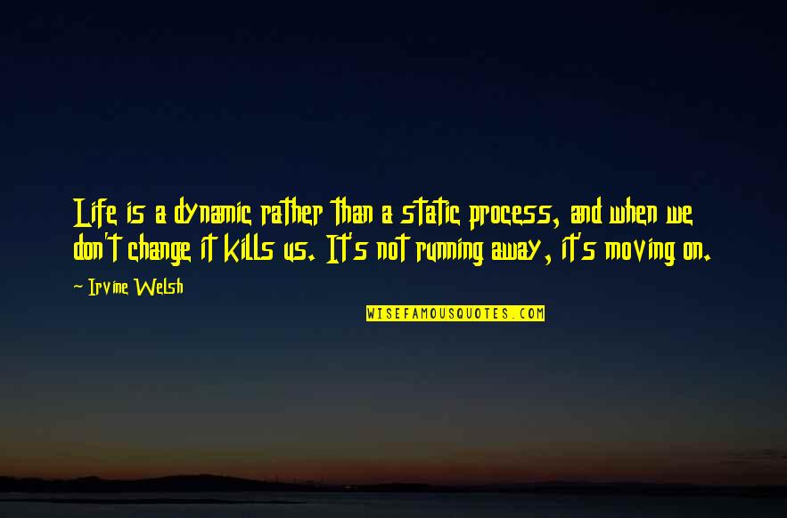 And Moving On Quotes By Irvine Welsh: Life is a dynamic rather than a static