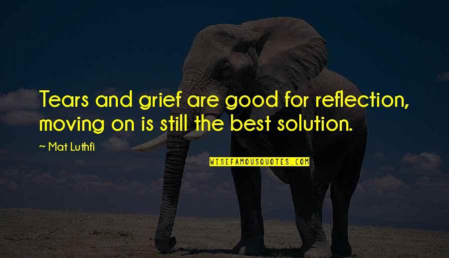 And Moving On Quotes By Mat Luthfi: Tears and grief are good for reflection, moving