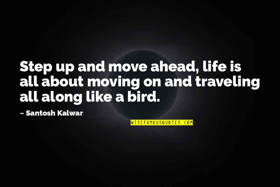 And Moving On Quotes By Santosh Kalwar: Step up and move ahead, life is all