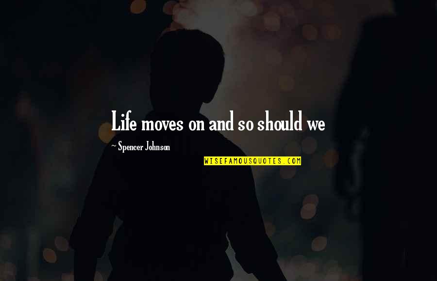 And Moving On Quotes By Spencer Johnson: Life moves on and so should we