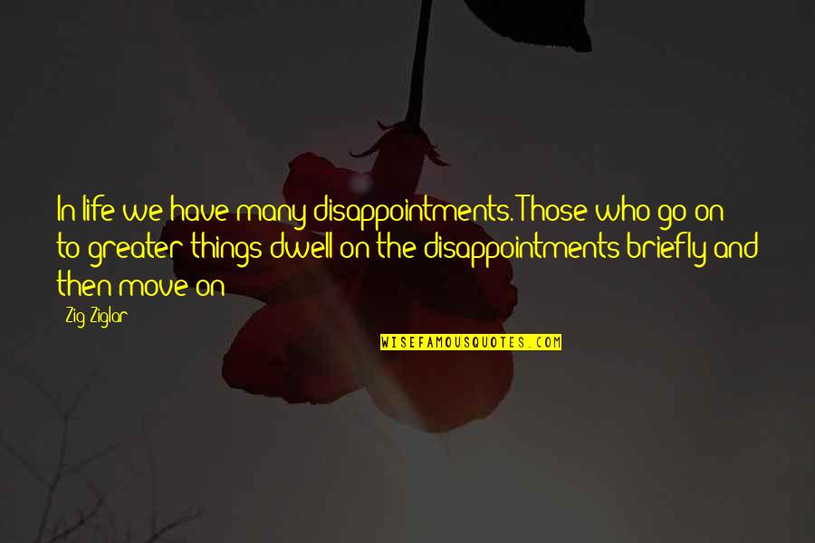 And Moving On Quotes By Zig Ziglar: In life we have many disappointments. Those who