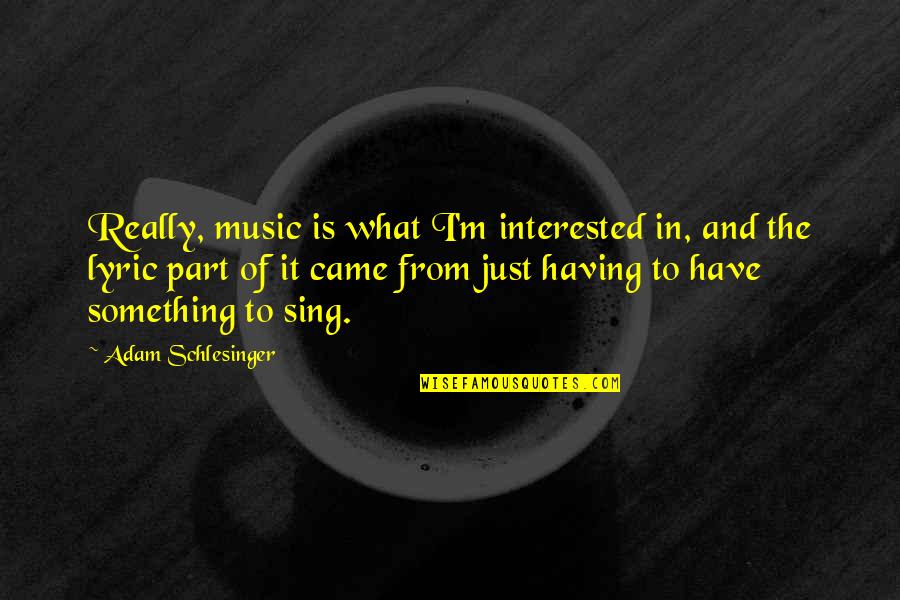 And Music Quotes By Adam Schlesinger: Really, music is what I'm interested in, and And Music Quotes By Adam Schlesinger: Really, music is what I'm interested in, and