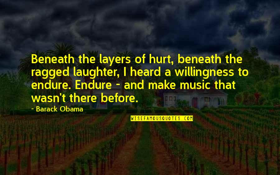 And Music Quotes By Barack Obama: Beneath the layers of hurt, beneath the ragged And Music Quotes By Barack Obama: Beneath the layers of hurt, beneath the ragged