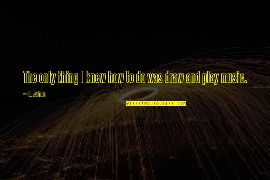And Music Quotes By DJ Ashba: The only thing I knew how to do