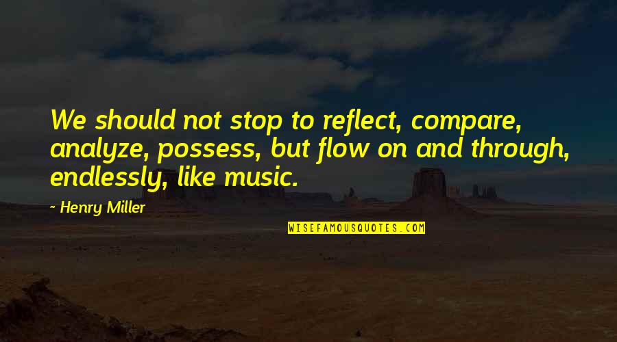 And Music Quotes By Henry Miller: We should not stop to reflect, compare, analyze, And Music Quotes By Henry Miller: We should not stop to reflect, compare, analyze,