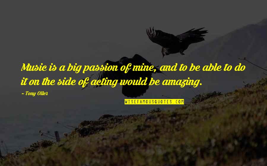 And Music Quotes By Tony Oller: Music is a big passion of mine, and And Music Quotes By Tony Oller: Music is a big passion of mine, and