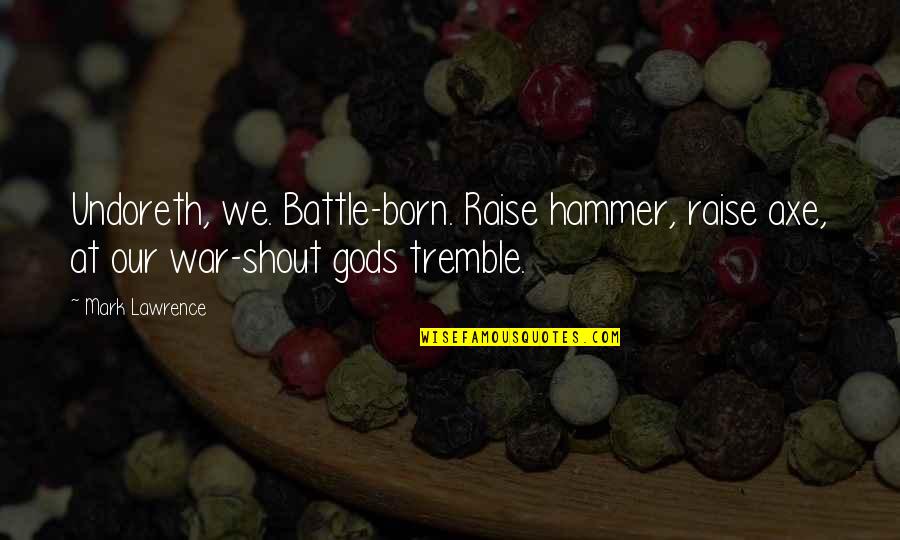And My Axe Quotes By Mark Lawrence: Undoreth, we. Battle-born. Raise hammer, raise axe, at