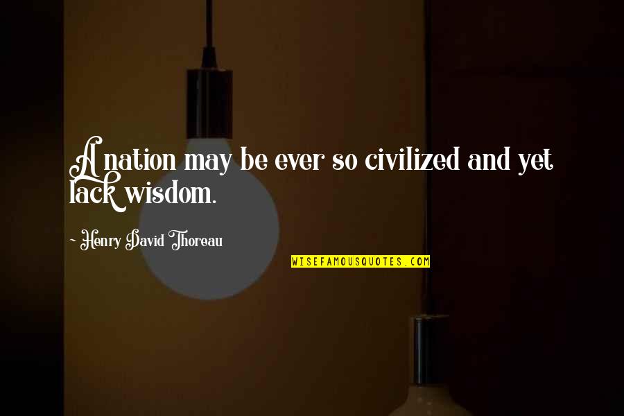 And Nation Quotes By Henry David Thoreau: A nation may be ever so civilized and