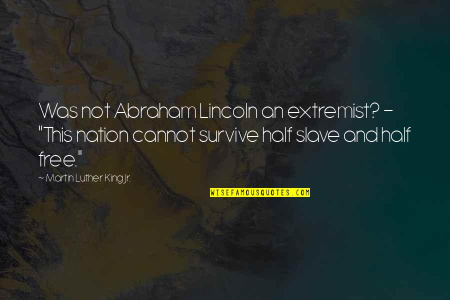 And Nation Quotes By Martin Luther King Jr.: Was not Abraham Lincoln an extremist? - "This