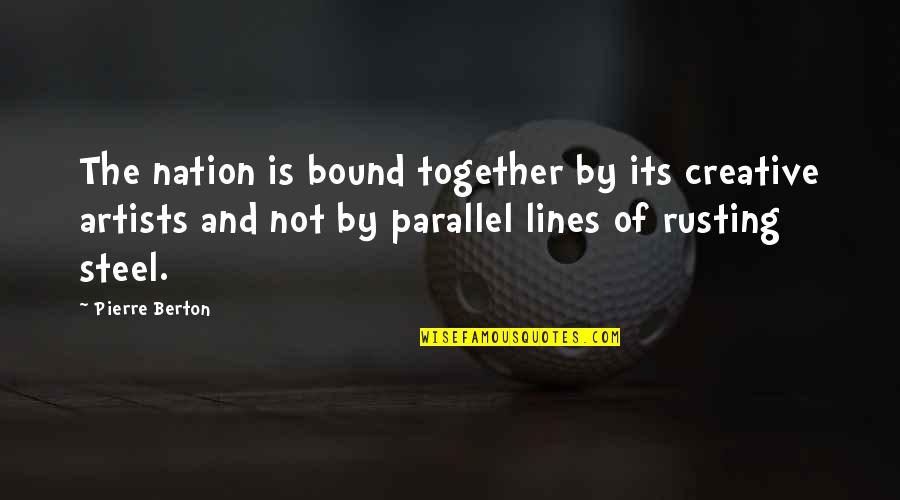 And Nation Quotes By Pierre Berton: The nation is bound together by its creative