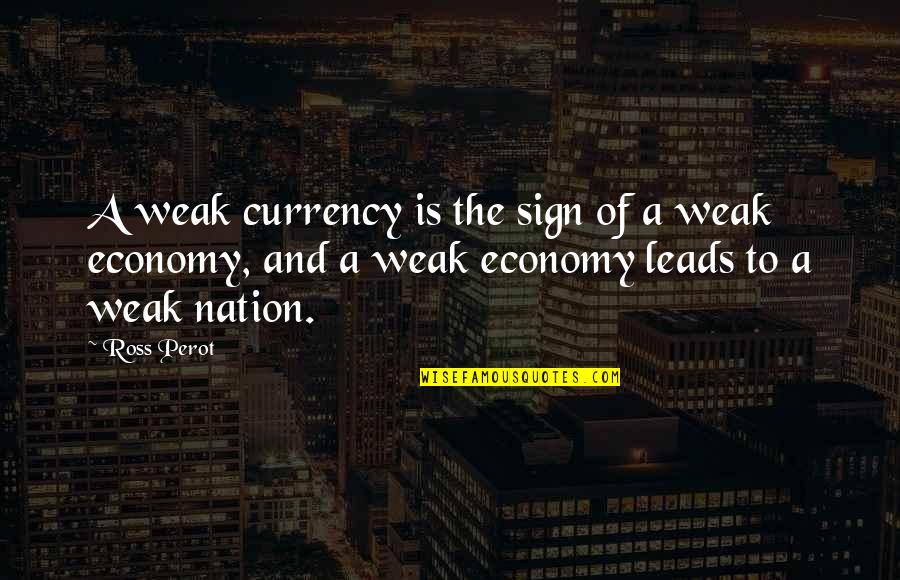 And Nation Quotes By Ross Perot: A weak currency is the sign of a