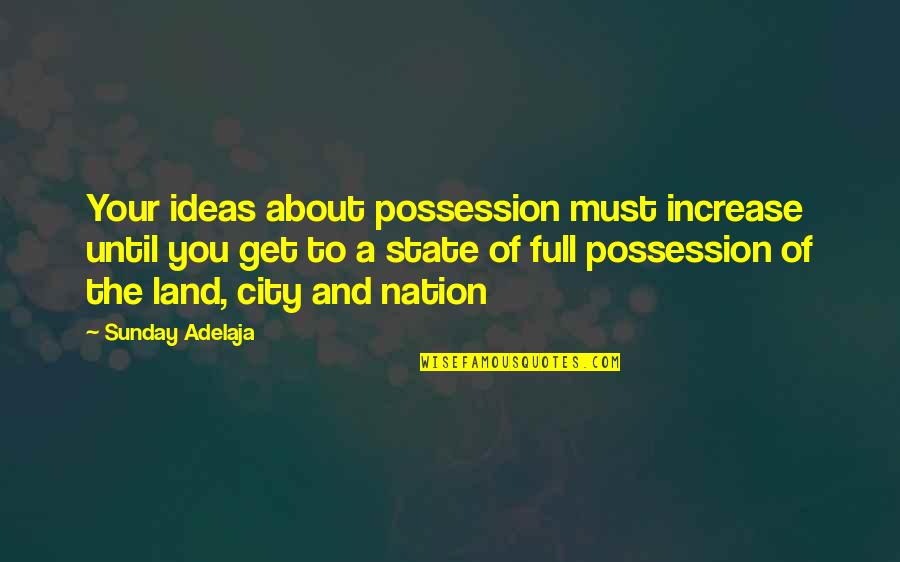 And Nation Quotes By Sunday Adelaja: Your ideas about possession must increase until you