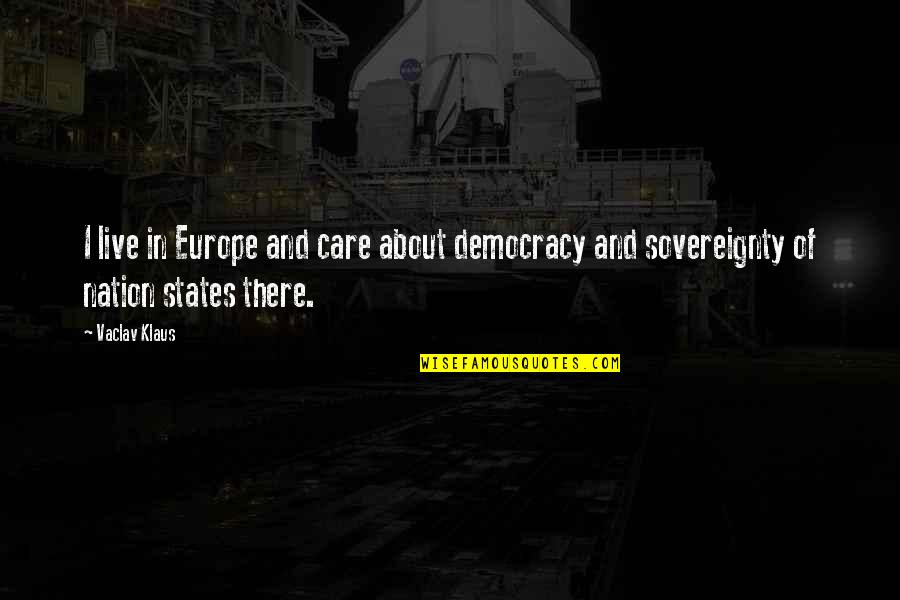 And Nation Quotes By Vaclav Klaus: I live in Europe and care about democracy