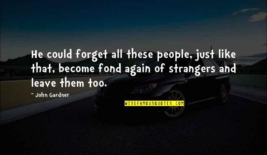 And Now We Are Strangers Again Quotes By John Gardner: He could forget all these people, just like