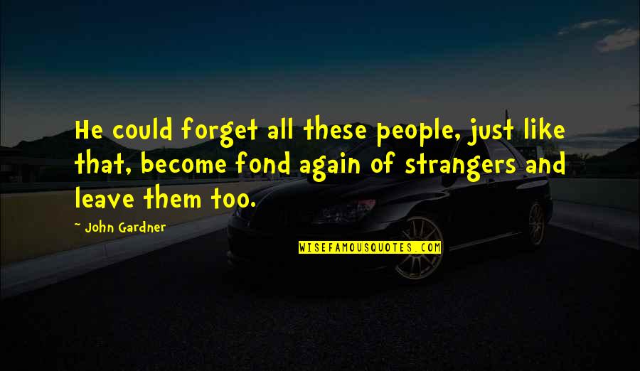 And Now Were Strangers Again Quotes By John Gardner: He could forget all these people, just like