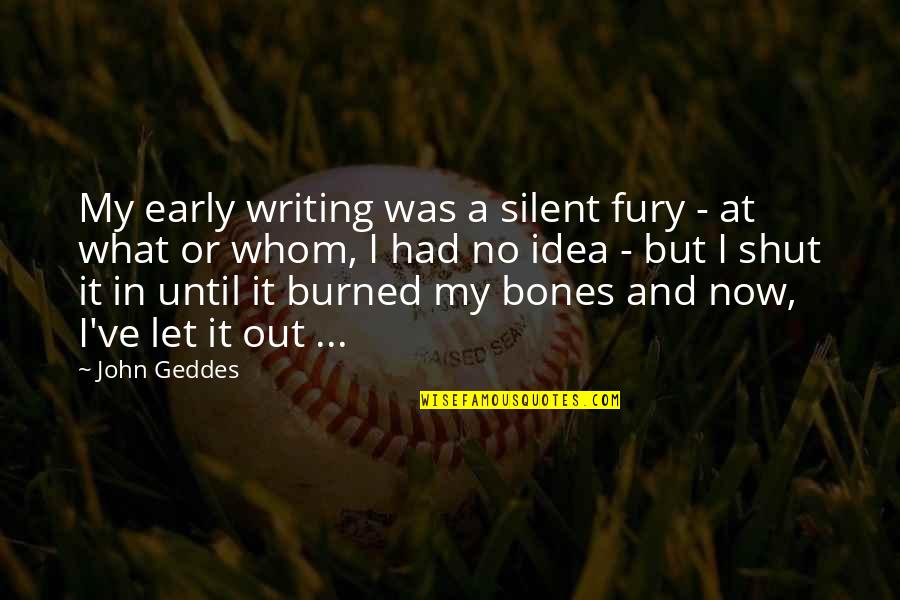 And Now What Quotes By John Geddes: My early writing was a silent fury -