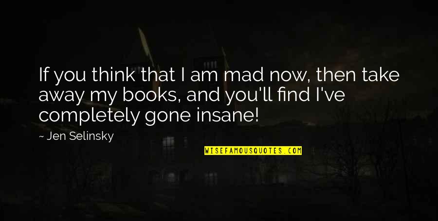 And Now You're Gone Quotes By Jen Selinsky: If you think that I am mad now,