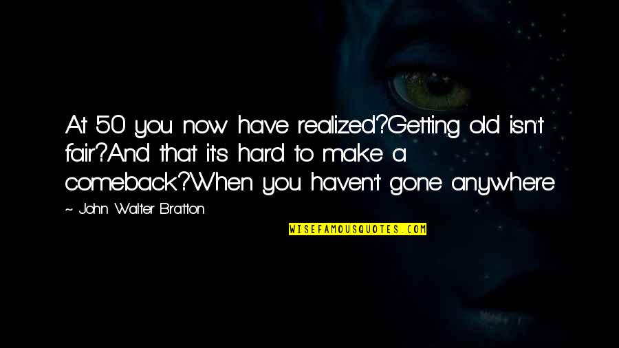 And Now You're Gone Quotes By John Walter Bratton: At 50 you now have realized?Getting old isn't
