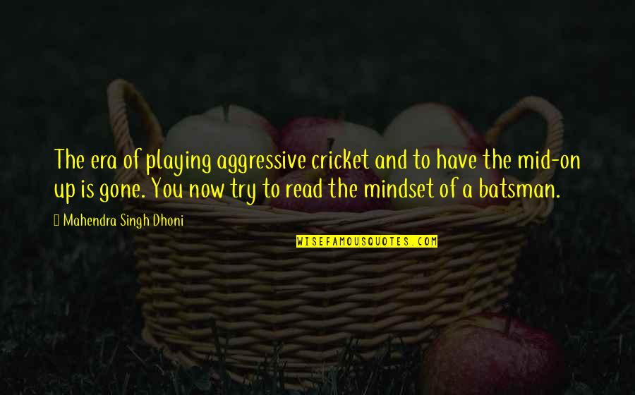 And Now You're Gone Quotes By Mahendra Singh Dhoni: The era of playing aggressive cricket and to