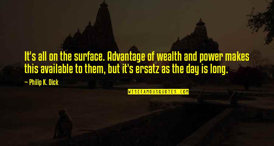 And On This Day Quotes By Philip K. Dick: It's all on the surface. Advantage of wealth