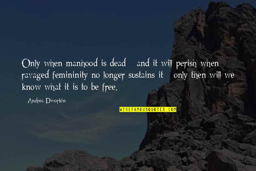 And Only Then Quotes By Andrea Dworkin: Only when manhood is dead - and it