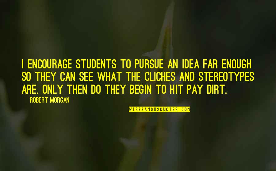 And Only Then Quotes By Robert Morgan: I encourage students to pursue an idea far