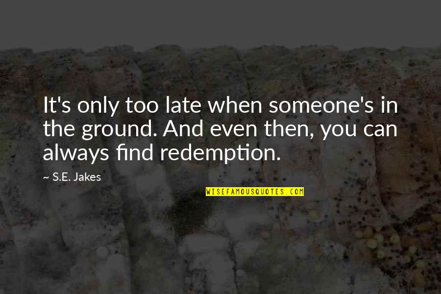 And Only Then Quotes By S.E. Jakes: It's only too late when someone's in the