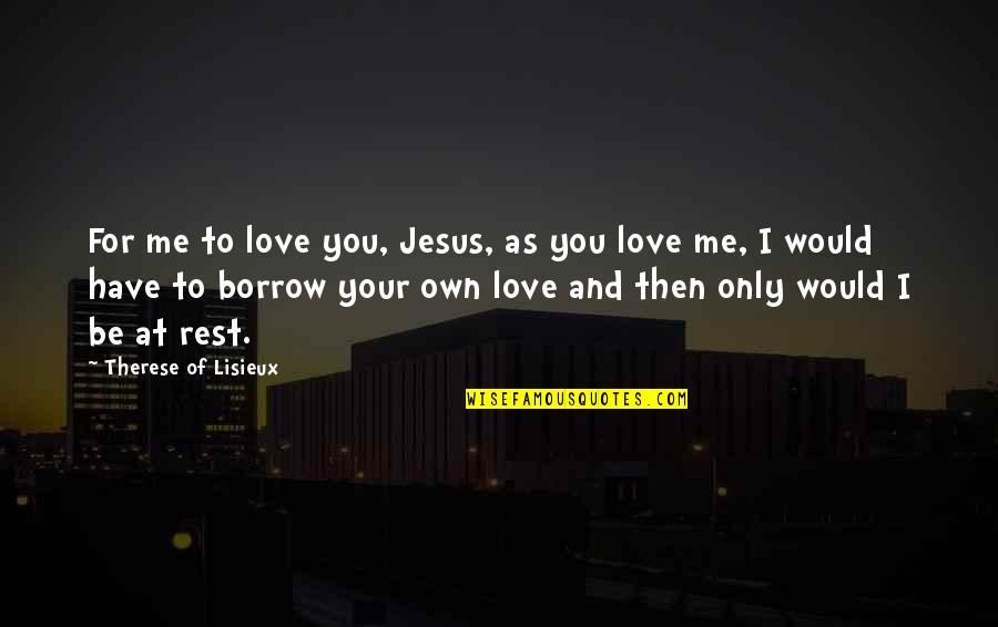 And Only Then Quotes By Therese Of Lisieux: For me to love you, Jesus, as you